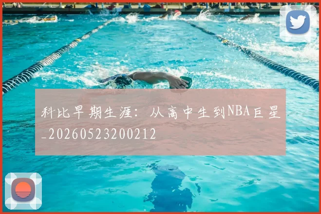 科比早期生涯：从高中生到NBA巨星_20260523200212