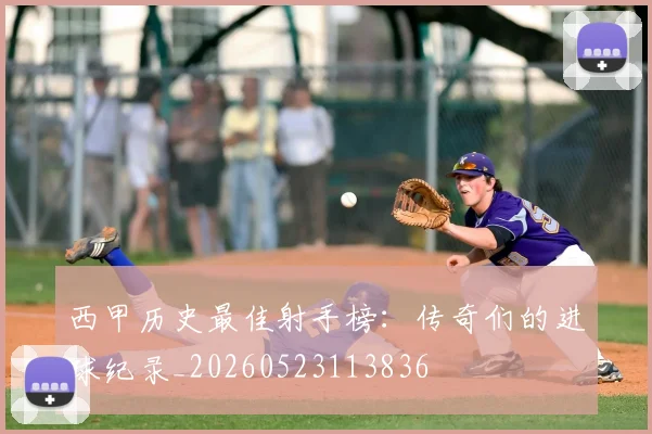 西甲历史最佳射手榜：传奇们的进球纪录_20260523113836