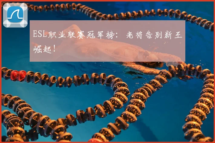 ESL职业联赛冠军榜：老将告别新王崛起！