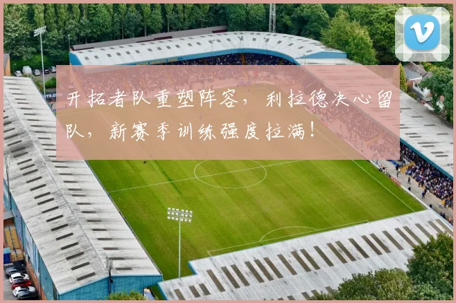 开拓者队重塑阵容，利拉德决心留队，新赛季训练强度拉满！