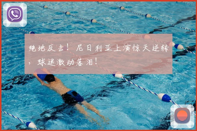 绝地反击！尼日利亚上演惊天逆转，球迷激动落泪！