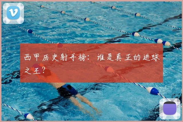 西甲历史射手榜：谁是真正的进球之王？