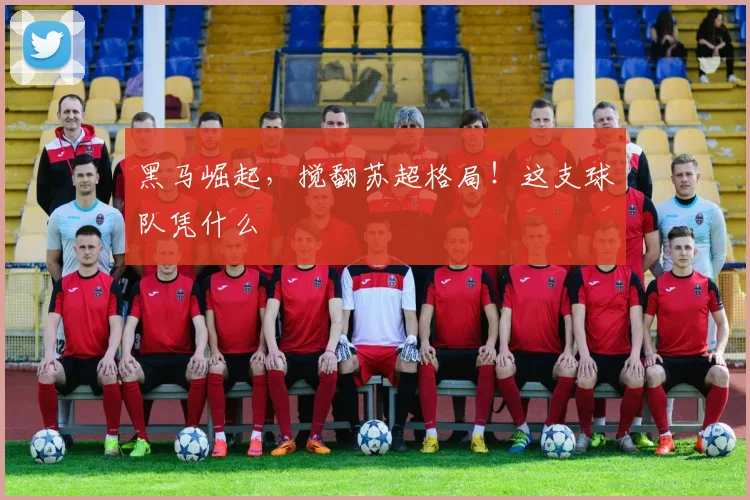 黑马崛起，搅翻苏超格局！这支球队凭什么