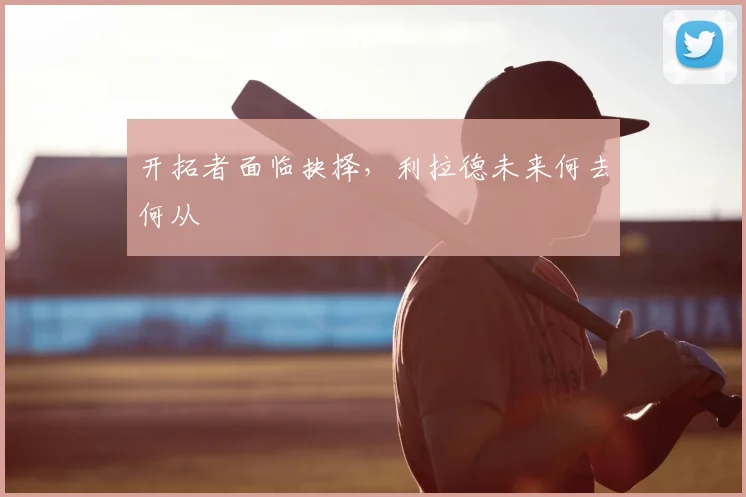 开拓者面临抉择，利拉德未来何去何从