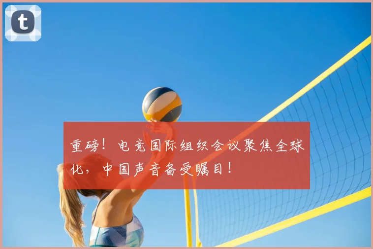 重磅！电竞国际组织会议聚焦全球化，中国声音备受瞩目！