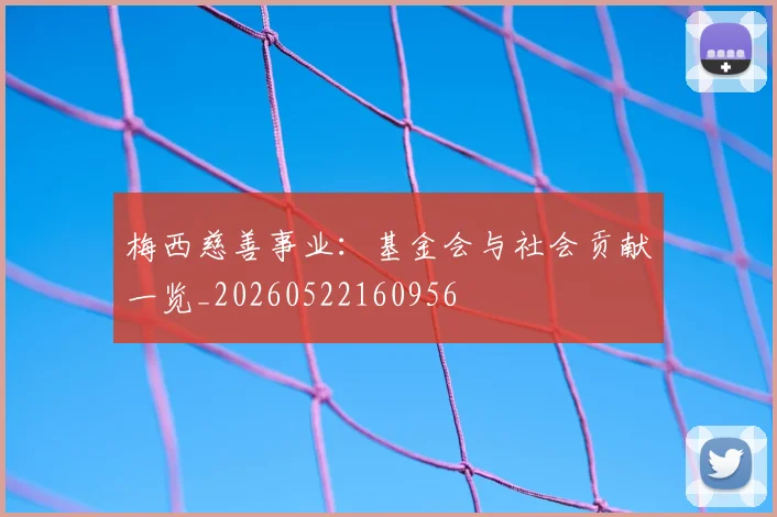 梅西慈善事业：基金会与社会贡献一览_20260522160956