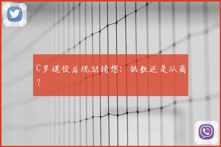 C罗退役后规划猜想：执教还是从商？