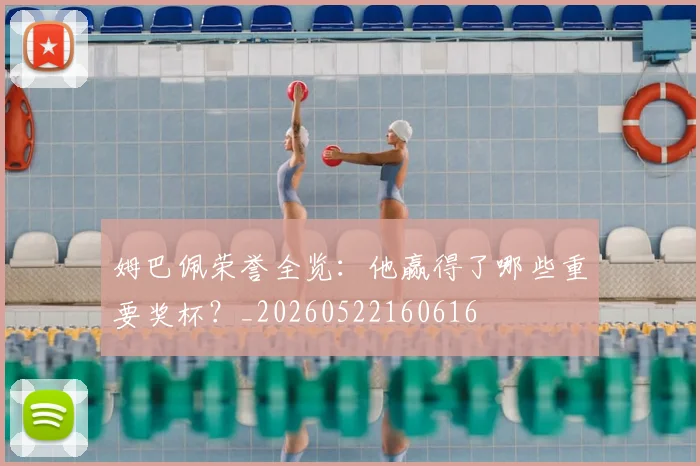 姆巴佩荣誉全览：他赢得了哪些重要奖杯？_20260522160616