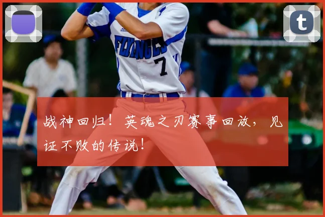 战神回归!英魂之刃赛事回放,见证不败的传说!