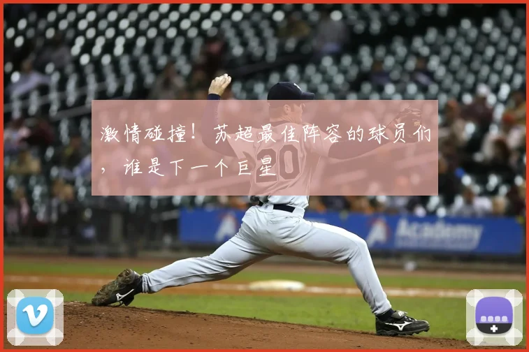 激情碰撞！苏超最佳阵容的球员们，谁是下一个巨星