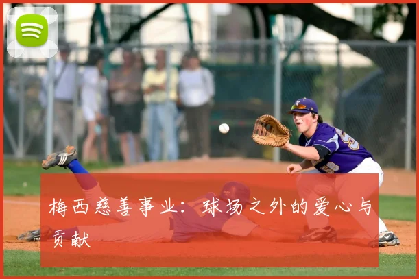 梅西慈善事业：球场之外的爱心与贡献
