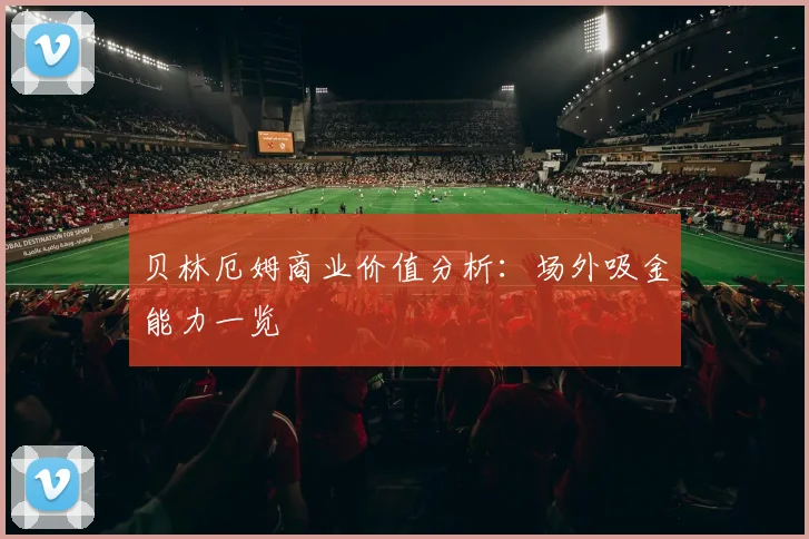 贝林厄姆商业价值分析：场外吸金能力一览