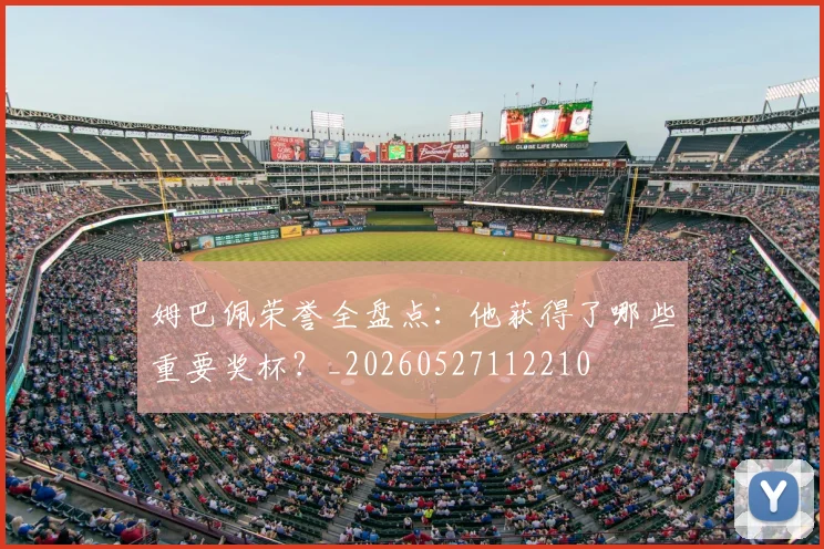 姆巴佩荣誉全盘点：他获得了哪些重要奖杯？_20260527112210