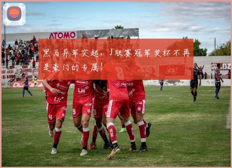 黑马异军突起，J联赛冠军奖杯不再是豪门的专属！