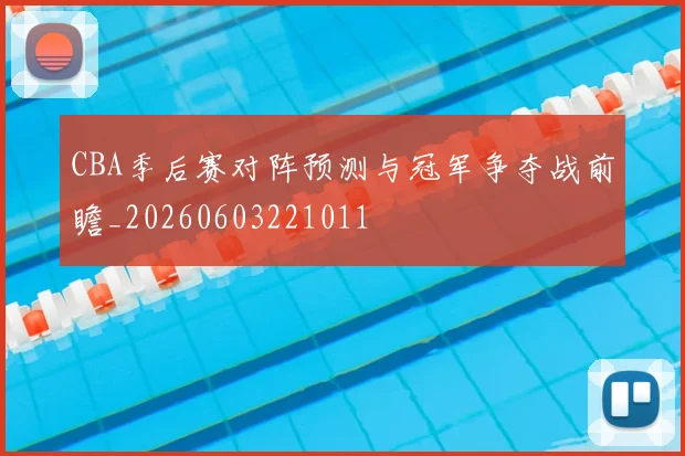 CBA季后赛对阵预测与冠军争夺战前瞻_20260603221011