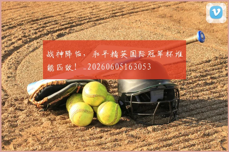 战神降临，和平精英国际冠军杯谁能匹敌！_20260605163053