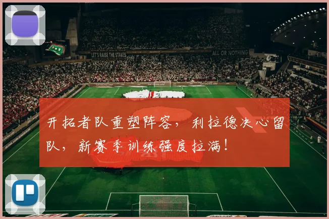 开拓者队重塑阵容，利拉德决心留队，新赛季训练强度拉满！