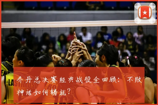 乔丹总决赛经典战役全回顾：不败神话如何铸就？