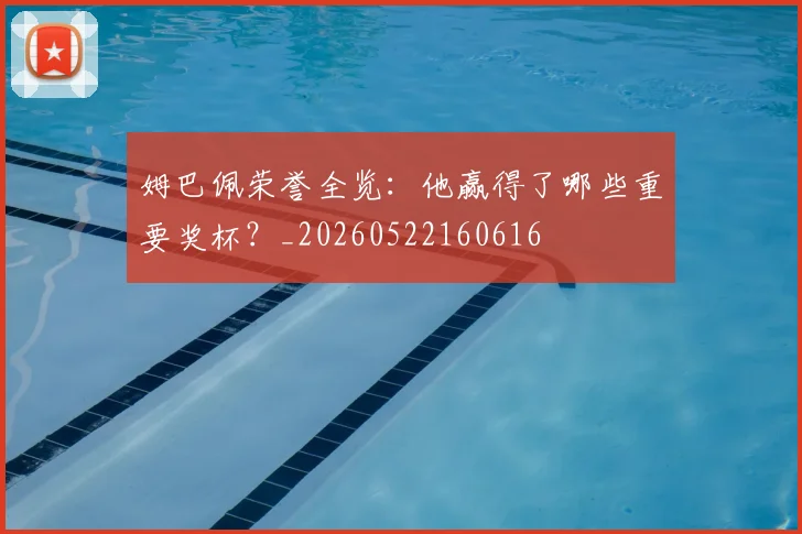 姆巴佩荣誉全览：他赢得了哪些重要奖杯？_20260522160616