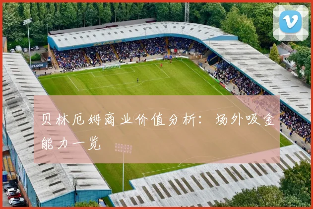 贝林厄姆商业价值分析：场外吸金能力一览